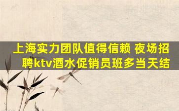 上海实力团队值得信赖 夜场招聘ktv酒水促销员班多当天结